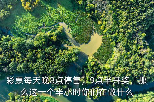 彩票每天晚8點(diǎn)停售，9點(diǎn)半開獎(jiǎng)，那么這一個(gè)半小時(shí)你們?cè)谧鍪裁? class=
