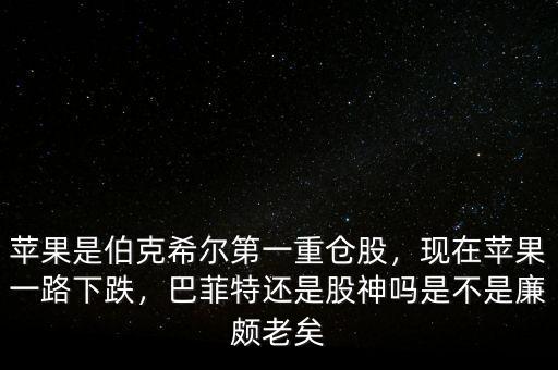 蘋果是伯克希爾第一重倉股，現(xiàn)在蘋果一路下跌，巴菲特還是股神嗎是不是廉頗老矣