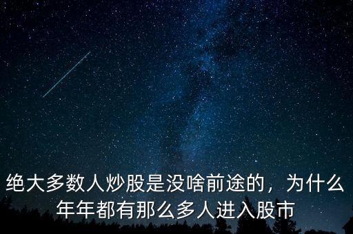 絕大多數(shù)人炒股是沒啥前途的，為什么年年都有那么多人進(jìn)入股市
