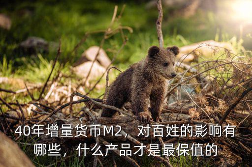 40年增量貨幣M2，對(duì)百姓的影響有哪些，什么產(chǎn)品才是最保值的