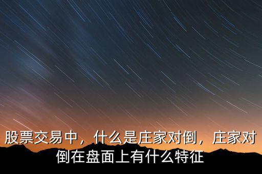 股票交易中，什么是莊家對倒，莊家對倒在盤面上有什么特征