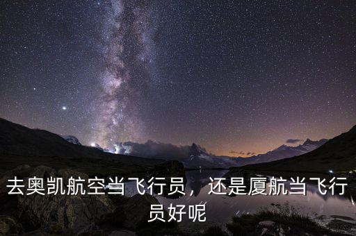 去奧凱航空當(dāng)飛行員，還是廈航當(dāng)飛行員好呢