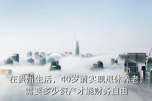 在貴州生活，40歲前實(shí)現(xiàn)退休養(yǎng)老，需要多少資產(chǎn)才能財(cái)務(wù)自由