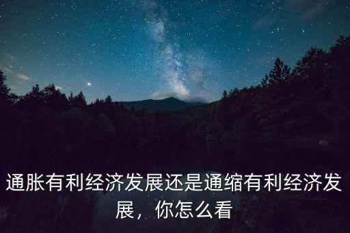 通脹有利經(jīng)濟(jì)發(fā)展還是通縮有利經(jīng)濟(jì)發(fā)展，你怎么看