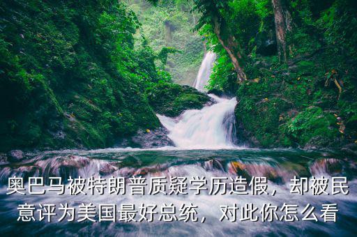 奧巴馬被特朗普質疑學歷造假，卻被民意評為美國最好總統(tǒng)，對此你怎么看