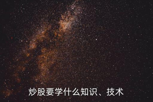 炒股要學(xué)什么知識、技術(shù)