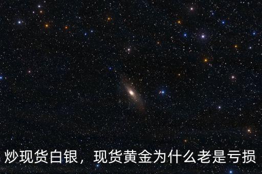 炒現(xiàn)貨白銀，現(xiàn)貨黃金為什么老是虧損