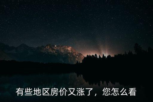 有些地區(qū)房?jī)r(jià)又漲了，您怎么看