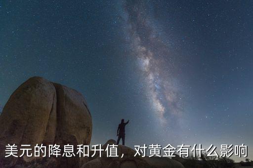 美元的降息和升值，對(duì)黃金有什么影響