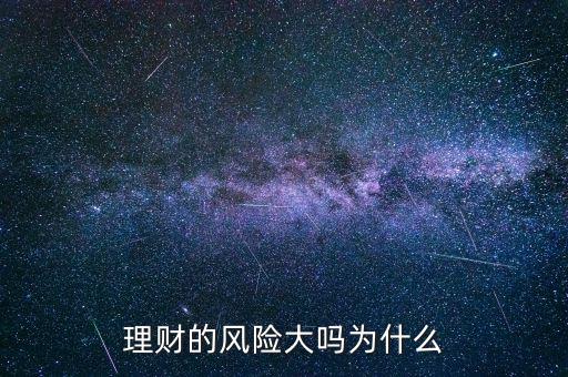 為什么理財(cái)會(huì)有風(fēng)險(xiǎn),理財(cái)有哪些風(fēng)險(xiǎn)