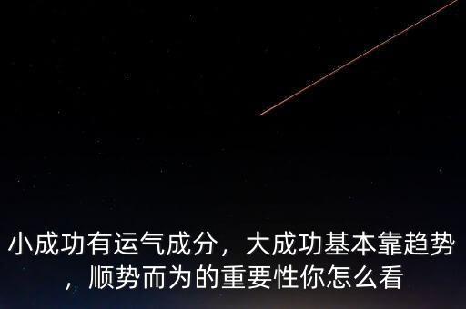小成功有運(yùn)氣成分，大成功基本靠趨勢(shì)，順勢(shì)而為的重要性你怎么看