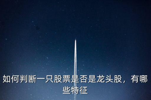 如何判斷一只股票是否是龍頭股，有哪些特征