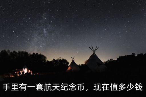 航天紀念幣現在值多少錢,手里有一套航天紀念幣