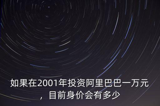 如果在2001年投資阿里巴巴一萬(wàn)元，目前身價(jià)會(huì)有多少