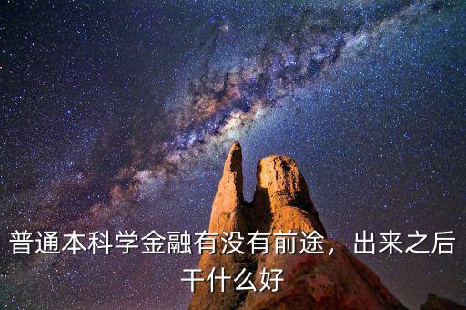 普通本科學金融有沒有前途，出來之后干什么好