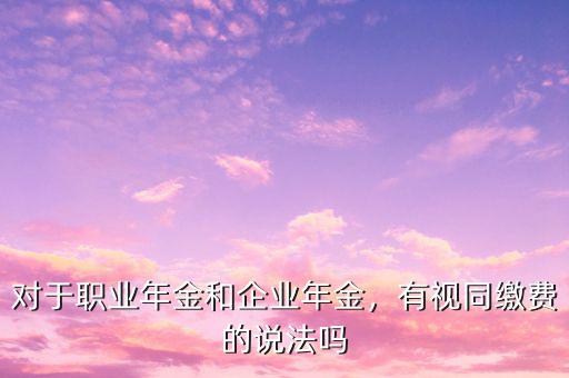 對于職業(yè)年金和企業(yè)年金，有視同繳費的說法嗎