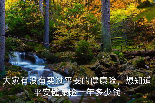 大家有沒(méi)有買(mǎi)過(guò)平安的健康險(xiǎn)，想知道平安健康險(xiǎn)一年多少錢(qián)