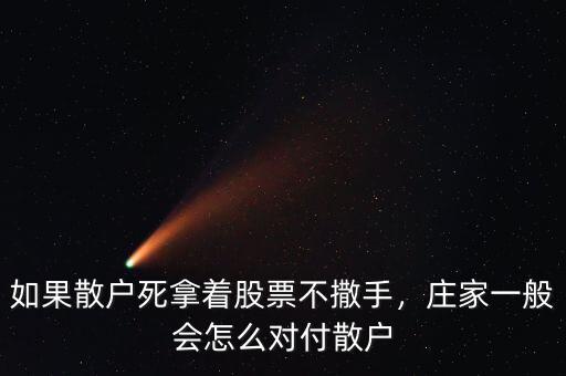 如果散戶死拿著股票不撒手，莊家一般會(huì)怎么對(duì)付散戶