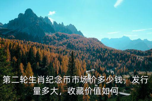 第二輪生肖紀(jì)念幣市場價多少錢，發(fā)行量多大，收藏價值如何