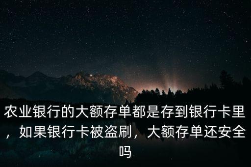 農(nóng)業(yè)銀行的大額存單都是存到銀行卡里，如果銀行卡被盜刷，大額存單還安全嗎