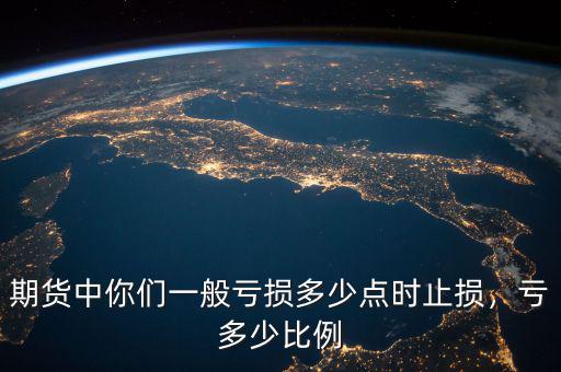 期貨中你們一般虧損多少點時止損，虧多少比例