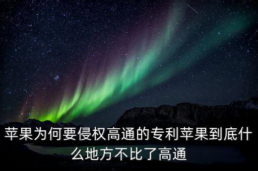 蘋(píng)果為何要侵權(quán)高通的專利蘋(píng)果到底什么地方不比了高通