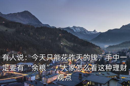 有人說：今天只能花昨天的錢，手中一定要有“余糧”，大家怎么看這種理財(cái)觀點(diǎn)