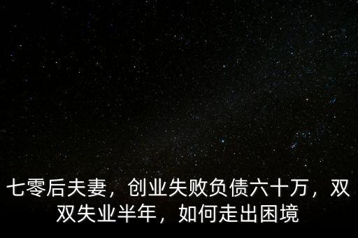 七零后夫妻，創(chuàng)業(yè)失敗負(fù)債六十萬(wàn)，雙雙失業(yè)半年，如何走出困境