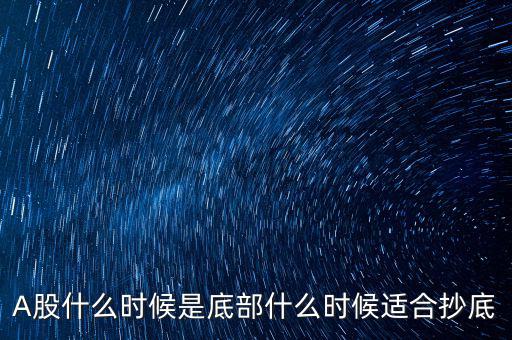 大盤什么時(shí)候見(jiàn)底,A股什么時(shí)候是底部