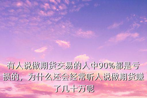 有人說做期貨交易的人中90%都是虧損的，為什么還會(huì)經(jīng)常聽人說做期貨賺了幾十萬呢