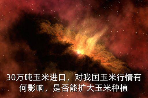 30萬噸玉米進(jìn)口，對我國玉米行情有何影響，是否能擴(kuò)大玉米種植