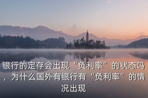 銀行的定存會出現(xiàn)“負利率”的狀態(tài)嗎，為什么國外有銀行有“負利率”的情況出現(xiàn)