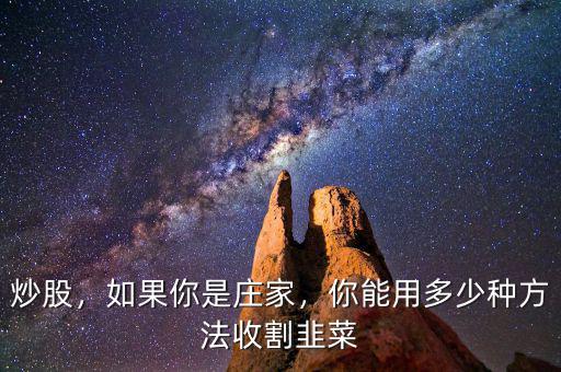 炒股，如果你是莊家，你能用多少種方法收割韭菜