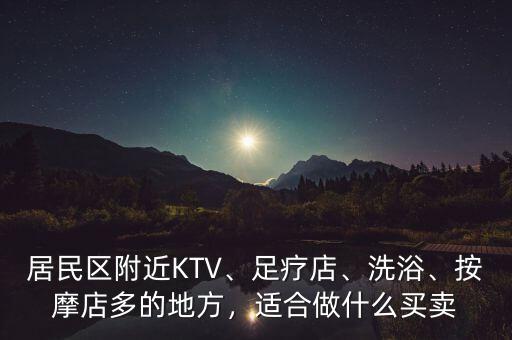 居民區(qū)附近KTV、足療店、洗浴、按摩店多的地方，適合做什么買賣