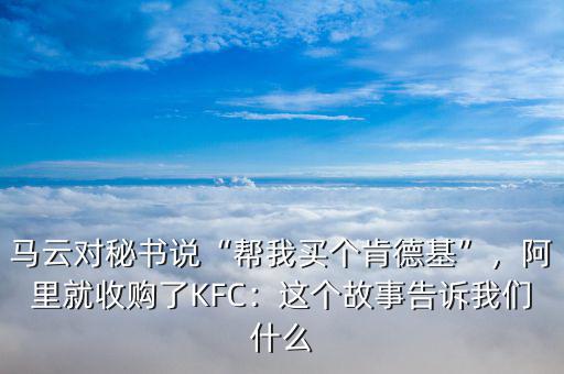 馬云對(duì)秘書(shū)說(shuō)“幫我買(mǎi)個(gè)肯德基”，阿里就收購(gòu)了KFC：這個(gè)故事告訴我們什么
