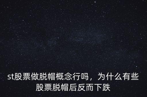 st股票做脫帽概念行嗎，為什么有些股票脫帽后反而下跌