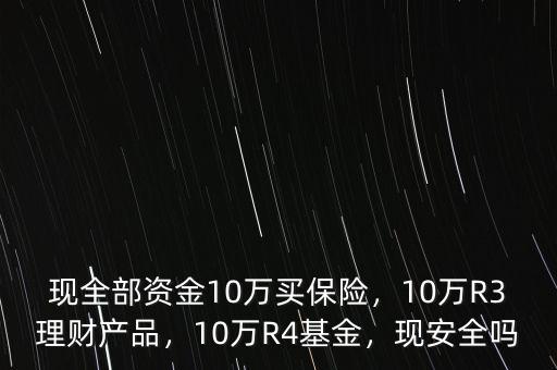 現(xiàn)全部資金10萬買保險，10萬R3理財產(chǎn)品，10萬R4基金，現(xiàn)安全嗎