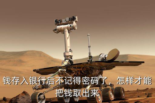 錢存入銀行后不記得密碼了，怎樣才能把錢取出來