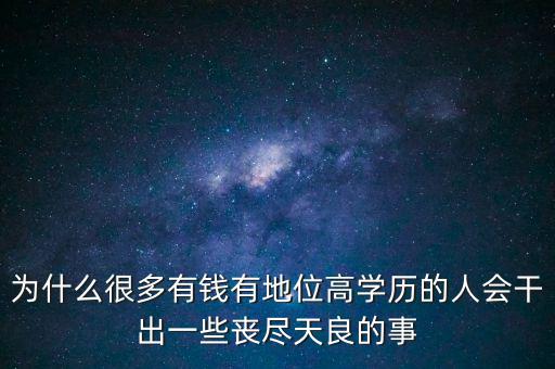 為什么很多有錢有地位高學(xué)歷的人會(huì)干出一些喪盡天良的事
