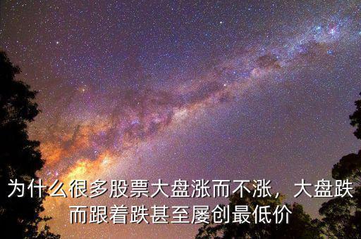 為什么很多股票大盤漲而不漲，大盤跌而跟著跌甚至屢創(chuàng)最低價