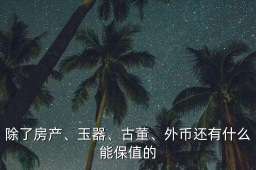 除了房產(chǎn)、玉器、古董、外幣還有什么能保值的
