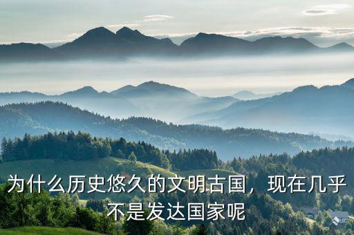 為什么歷史悠久的文明古國(guó)，現(xiàn)在幾乎不是發(fā)達(dá)國(guó)家呢