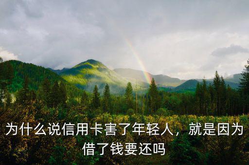 為什么說(shuō)信用卡害了年輕人，就是因?yàn)榻枇隋X要還嗎