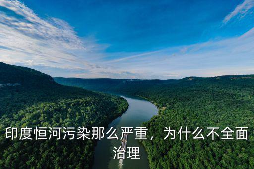 印度恒河污染那么嚴重，為什么不全面治理