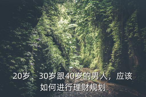 20歲、30歲跟40歲的男人，應該如何進行理財規(guī)劃