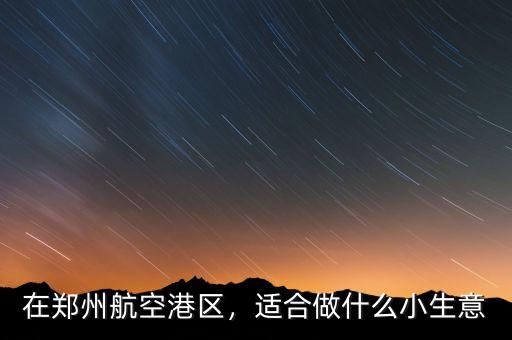 在鄭州航空港區(qū)，適合做什么小生意