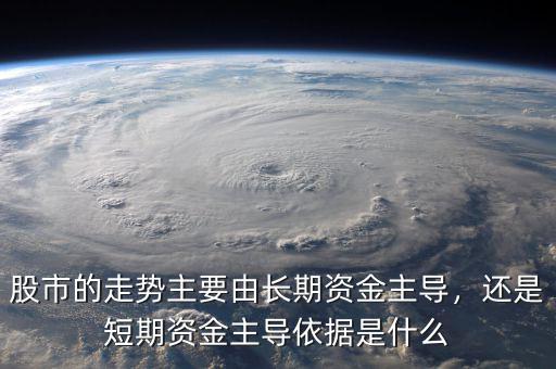 股市的走勢主要由長期資金主導，還是短期資金主導依據(jù)是什么