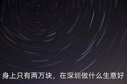 身上只有兩萬塊，在深圳做什么生意好