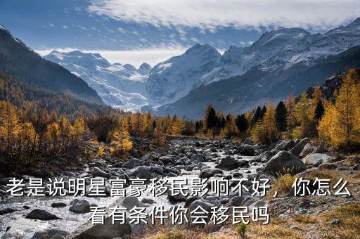 老是說(shuō)明星富豪移民影響不好，你怎么看有條件你會(huì)移民嗎