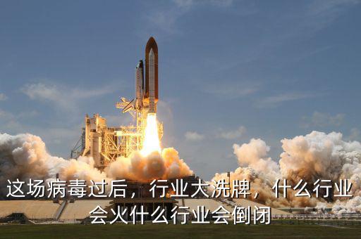 這場(chǎng)病毒過(guò)后，行業(yè)大洗牌，什么行業(yè)會(huì)火什么行業(yè)會(huì)倒閉